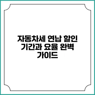 자동차세 연납: 할인 기간과 요율 완벽 가이드