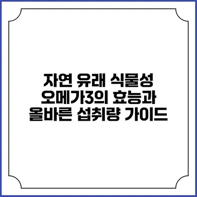 자연 유래 식물성 오메가3의 효능과 올바른 섭취량 가이드