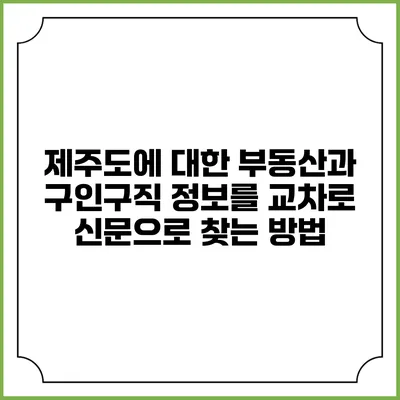 제주도에 대한 부동산과 구인구직 정보를 교차로 신문으로 찾는 방법