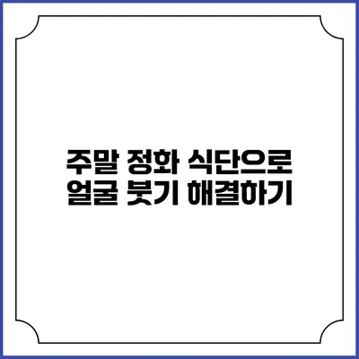 주말 정화 식단으로 얼굴 붓기 해결하기