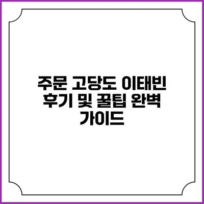 주문 고당도 이태빈 후기 및 꿀팁 완벽 가이드