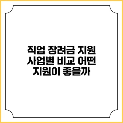 직업 장려금 지원 사업별 비교: 어떤 지원이 좋을까?