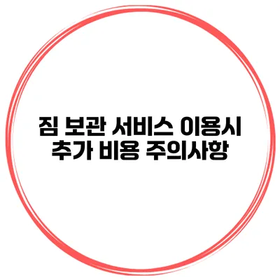 짐 보관 서비스 이용시 추가 비용 주의사항