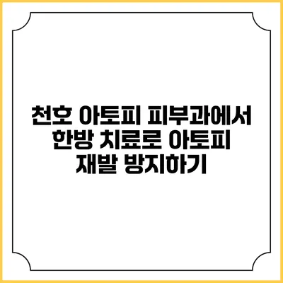 천호 아토피 피부과에서 한방 치료로 아토피 재발 방지하기