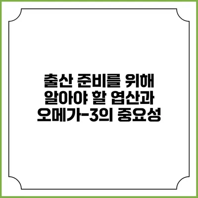 출산 준비를 위해 알아야 할 엽산과 오메가-3의 중요성
