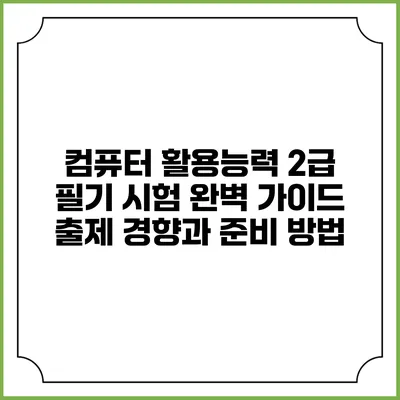 컴퓨터 활용능력 2급 필기 시험 완벽 가이드: 출제 경향과 준비 방법