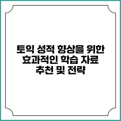 토익 성적 향상을 위한 효과적인 학습 자료 추천 및 전략