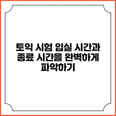 토익 시험 입실 시간과 종료 시간을 완벽하게 파악하기