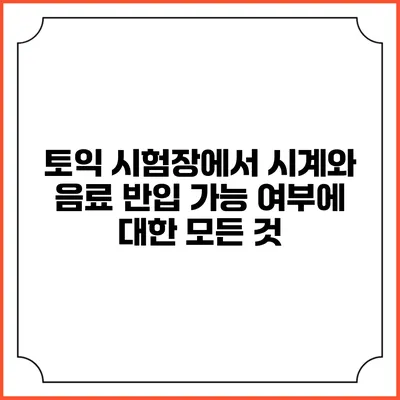 토익 시험장에서 시계와 음료 반입 가능 여부에 대한 모든 것