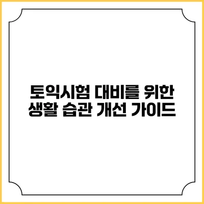 토익시험 대비를 위한 생활 습관 개선 가이드