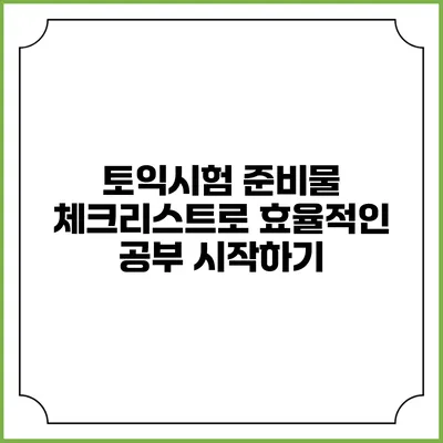 토익시험 준비물 체크리스트로 효율적인 공부 시작하기