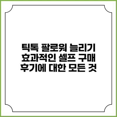 틱톡 팔로워 늘리기: 효과적인 셀프 구매 후기에 대한 모든 것