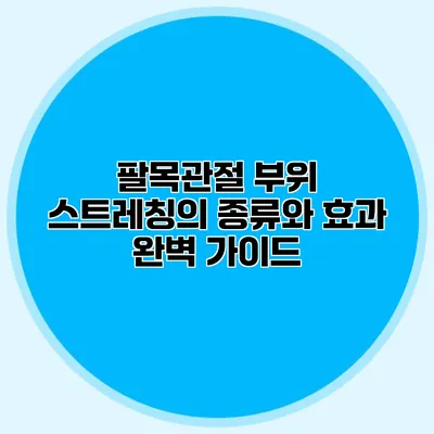 팔목관절 부위 스트레칭의 종류와 효과 완벽 가이드