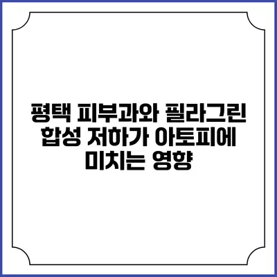 평택 피부과와 필라그린 합성 저하가 아토피에 미치는 영향