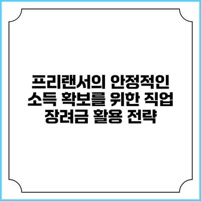 프리랜서의 안정적인 소득 확보를 위한 직업 장려금 활용 전략