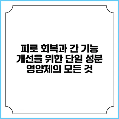피로 회복과 간 기능 개선을 위한 단일 성분 영양제의 모든 것