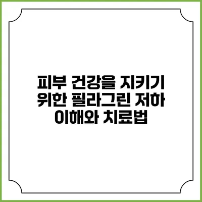 피부 건강을 지키기 위한 필라그린 저하 이해와 치료법