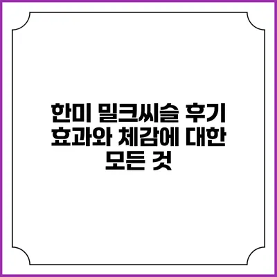 한미 밀크씨슬 후기 : 효과와 체감에 대한 모든 것