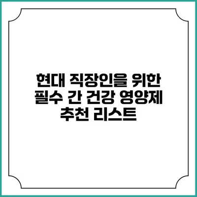 현대 직장인을 위한 필수 간 건강 영양제 추천 리스트