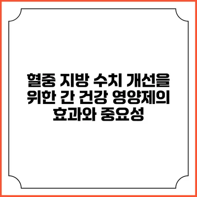 혈중 지방 수치 개선을 위한 간 건강 영양제의 효과와 중요성