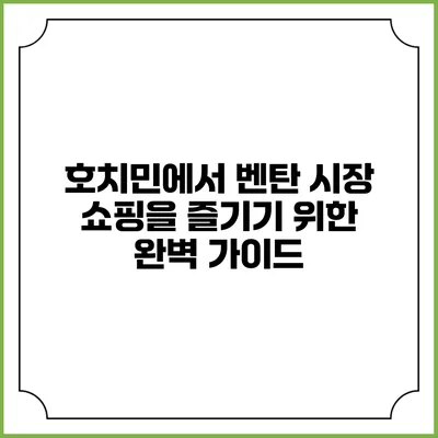 호치민에서 벤탄 시장 쇼핑을 즐기기 위한 완벽 가이드