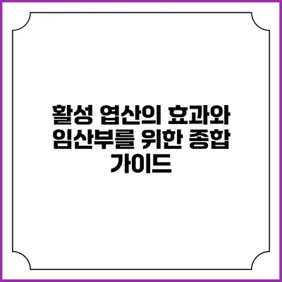 활성 엽산의 효과와 임산부를 위한 종합 가이드