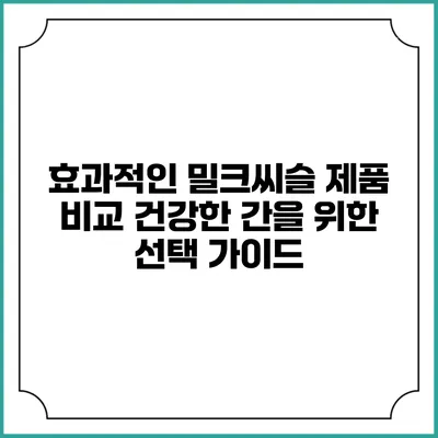효과적인 밀크씨슬 제품 비교: 건강한 간을 위한 선택 가이드
