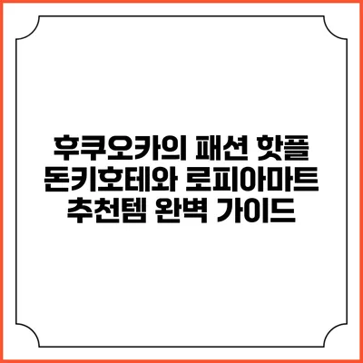 후쿠오카의 패션 핫플 돈키호테와 로피아마트 추천템 완벽 가이드