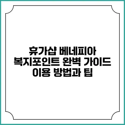 휴가샵 베네피아 복지포인트 완벽 가이드: 이용 방법과 팁