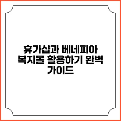 휴가샵과 베네피아 복지몰 활용하기: 완벽 가이드