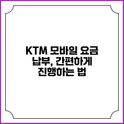 KTM 모바일 요금 납부, 간편하게 진행하는 법