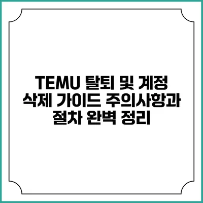TEMU 탈퇴 및 계정 삭제 가이드: 주의사항과 절차 완벽 정리