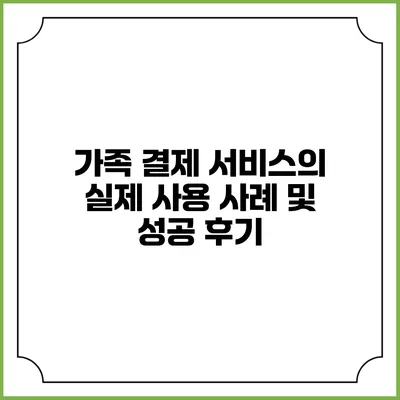 가족 결제 서비스의 실제 사용 사례 및 성공 후기