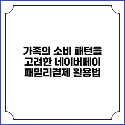 가족의 소비 패턴을 고려한 네이버페이 패밀리결제 활용법