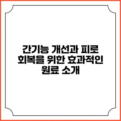 간기능 개선과 피로 회복을 위한 효과적인 원료 소개