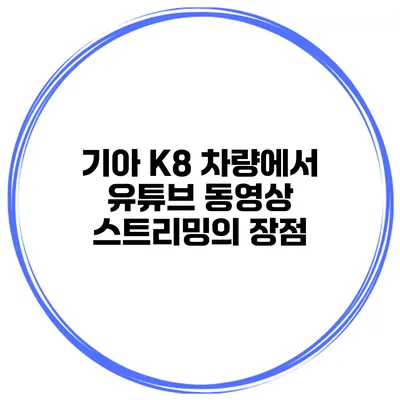 기아 K8 차량에서 유튜브 동영상 스트리밍의 장점