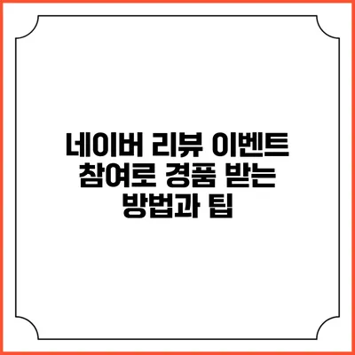네이버 리뷰 이벤트 참여로 경품 받는 방법과 팁