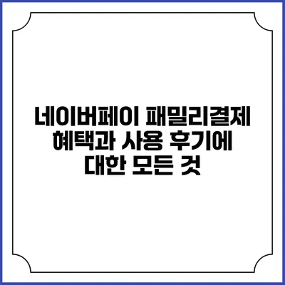 네이버페이 패밀리결제 혜택과 사용 후기에 대한 모든 것