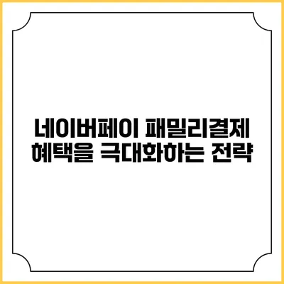 네이버페이 패밀리결제 혜택을 극대화하는 전략