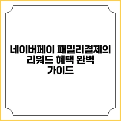 네이버페이 패밀리결제의 리워드 혜택 완벽 가이드