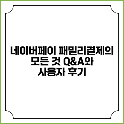 네이버페이 패밀리결제의 모든 것: Q&A와 사용자 후기