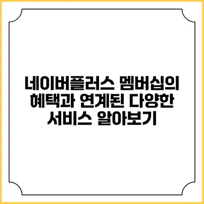네이버플러스 멤버십의 혜택과 연계된 다양한 서비스 알아보기
