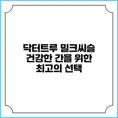 닥터트루 밀크씨슬: 건강한 간을 위한 최고의 선택