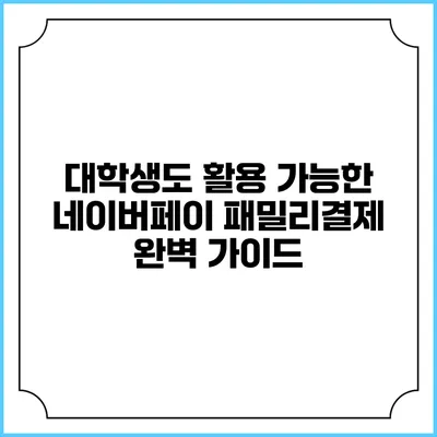 대학생도 활용 가능한 네이버페이 패밀리결제 완벽 가이드