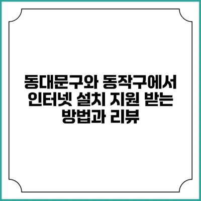 동대문구와 동작구에서 인터넷 설치 지원 받는 방법과 리뷰