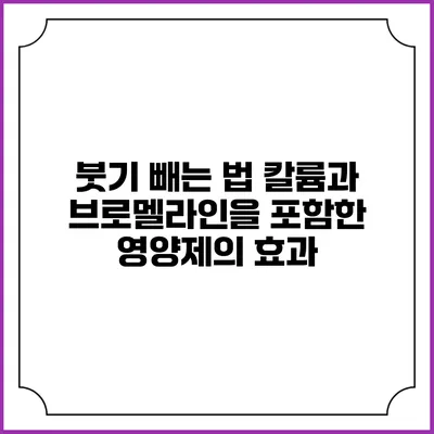 붓기 빼는 법: 칼륨과 브로멜라인을 포함한 영양제의 효과