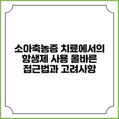 소아축농증 치료에서의 항생제 사용: 올바른 접근법과 고려사항