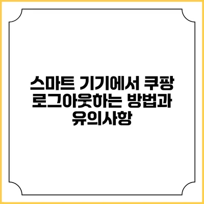 스마트 기기에서 쿠팡 로그아웃하는 방법과 유의사항