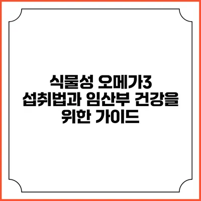 식물성 오메가3 섭취법과 임산부 건강을 위한 가이드