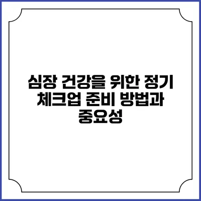 심장 건강을 위한 정기 체크업 준비 방법과 중요성